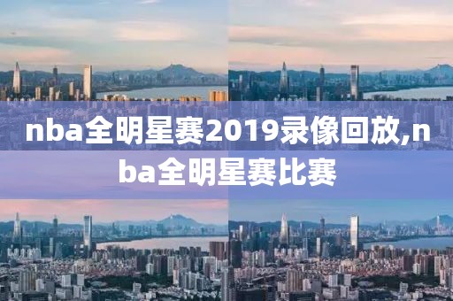 nba全明星赛2019录像回放,nba全明星赛比赛