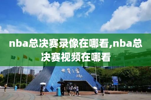 nba总决赛录像在哪看,nba总决赛视频在哪看
