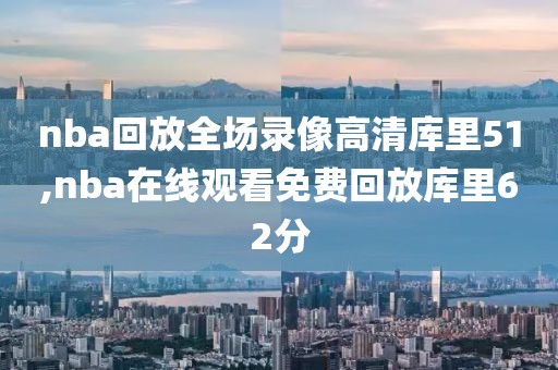 nba回放全场录像高清库里51,nba在线观看免费回放库里62分