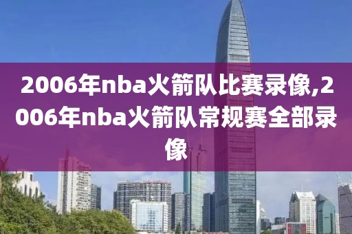 2006年nba火箭队比赛录像,2006年nba火箭队常规赛全部录像