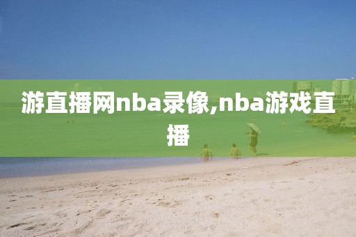 游直播网nba录像,nba游戏直播