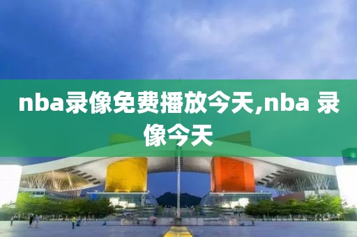 nba录像免费播放今天,nba 录像今天