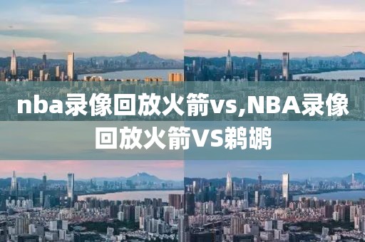 nba录像回放火箭vs,NBA录像回放火箭VS鹈鹕
