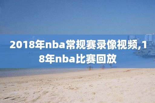 2018年nba常规赛录像视频,18年nba比赛回放