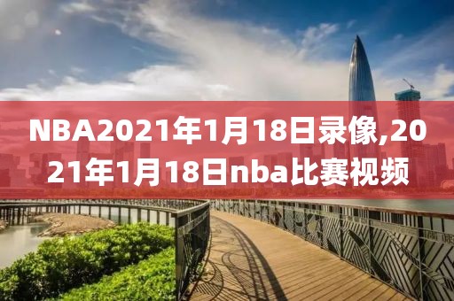 NBA2021年1月18日录像,2021年1月18日nba比赛视频