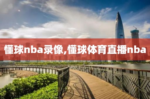 懂球nba录像,懂球体育直播nba