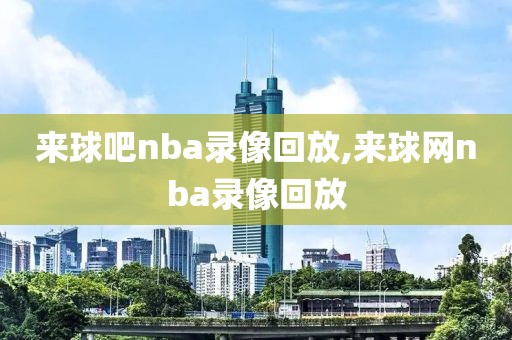 来球吧nba录像回放,来球网nba录像回放