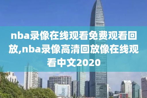 nba录像在线观看免费观看回放,nba录像高清回放像在线观看中文2020