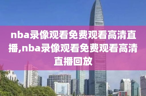 nba录像观看免费观看高清直播,nba录像观看免费观看高清直播回放