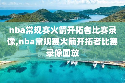 nba常规赛火箭开拓者比赛录像,nba常规赛火箭开拓者比赛录像回放