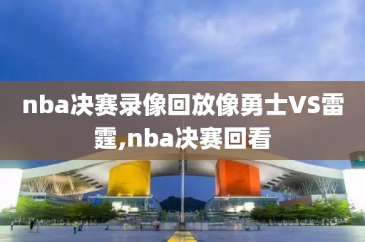 nba决赛录像回放像勇士VS雷霆,nba决赛回看