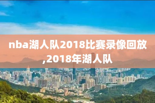 nba湖人队2018比赛录像回放,2018年湖人队