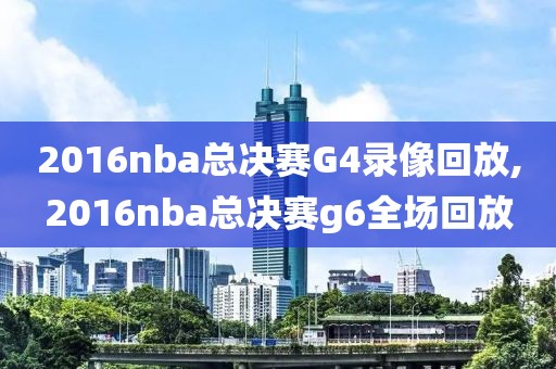 2016nba总决赛G4录像回放,2016nba总决赛g6全场回放