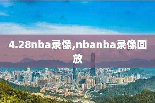 4.28nba录像,nbanba录像回放