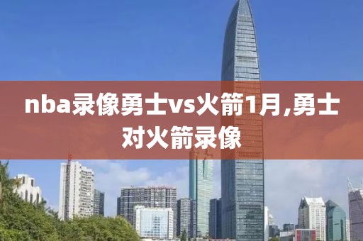 nba录像勇士vs火箭1月,勇士对火箭录像