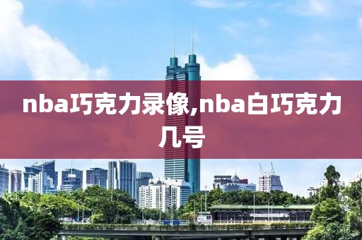nba巧克力录像,nba白巧克力几号