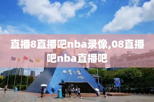 直播8直播吧nba录像,08直播吧nba直播吧