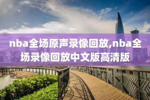 nba全场原声录像回放,nba全场录像回放中文版高清版