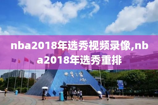 nba2018年选秀视频录像,nba2018年选秀重排