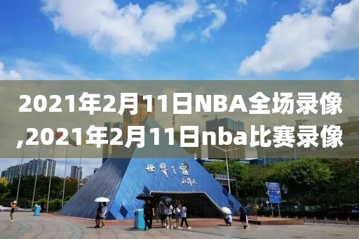 2021年2月11日NBA全场录像,2021年2月11日nba比赛录像