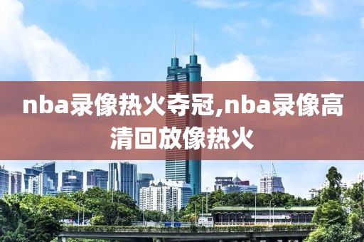 nba录像热火夺冠,nba录像高清回放像热火