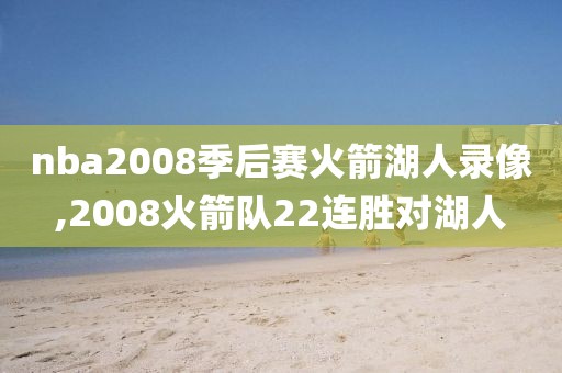nba2008季后赛火箭湖人录像,2008火箭队22连胜对湖人