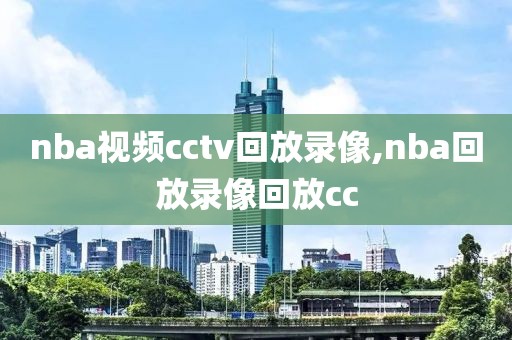 nba视频cctv回放录像,nba回放录像回放cc