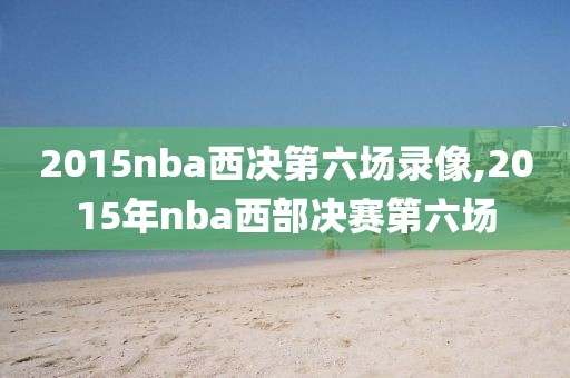 2015nba西决第六场录像,2015年nba西部决赛第六场