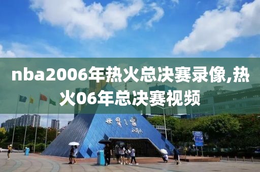 nba2006年热火总决赛录像,热火06年总决赛视频