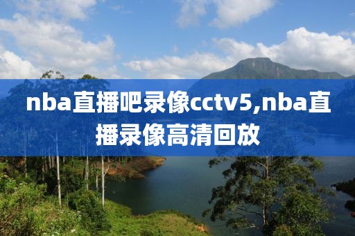 nba直播吧录像cctv5,nba直播录像高清回放
