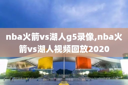 nba火箭vs湖人g5录像,nba火箭vs湖人视频回放2020