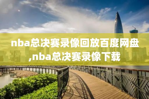 nba总决赛录像回放百度网盘,nba总决赛录像下载
