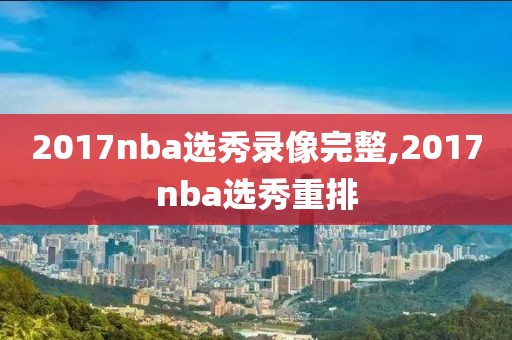 2017nba选秀录像完整,2017nba选秀重排