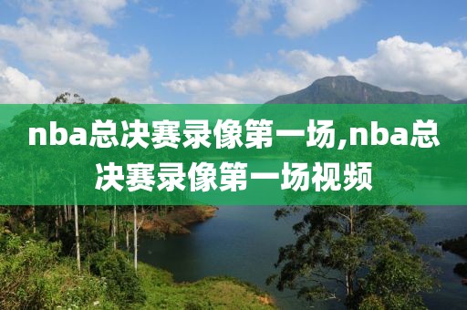 nba总决赛录像第一场,nba总决赛录像第一场视频