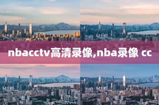 nbacctv高清录像,nba录像 cc