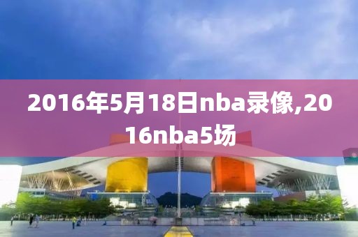 2016年5月18日nba录像,2016nba5场