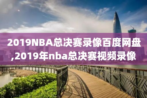 2019NBA总决赛录像百度网盘,2019年nba总决赛视频录像