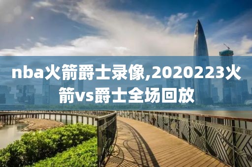 nba火箭爵士录像,2020223火箭vs爵士全场回放