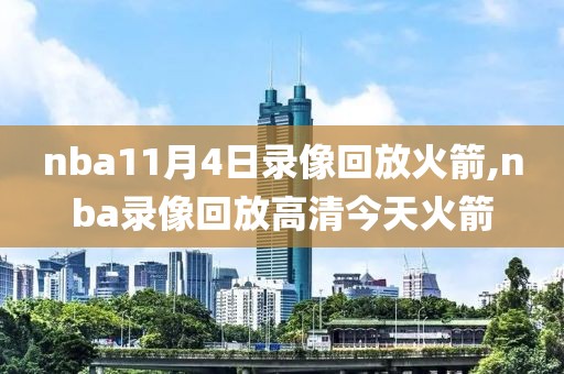 nba11月4日录像回放火箭,nba录像回放高清今天火箭