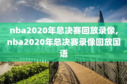 nba2020年总决赛回放录像,nba2020年总决赛录像回放国语