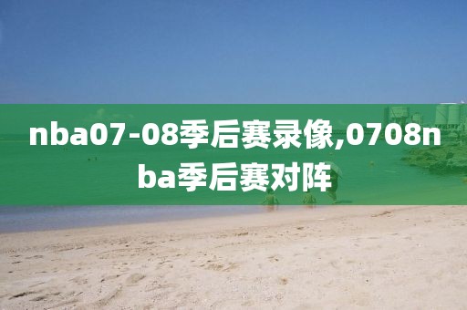 nba07-08季后赛录像,0708nba季后赛对阵