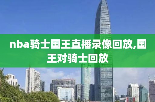 nba骑士国王直播录像回放,国王对骑士回放