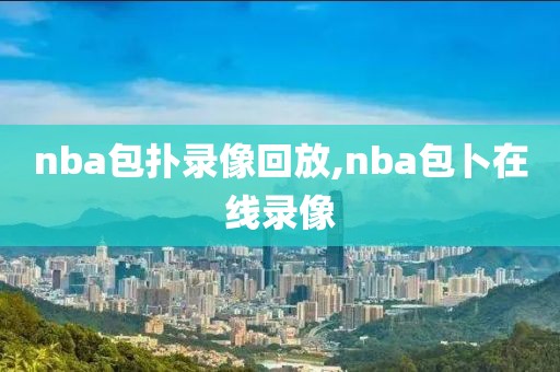 nba包扑录像回放,nba包卜在线录像