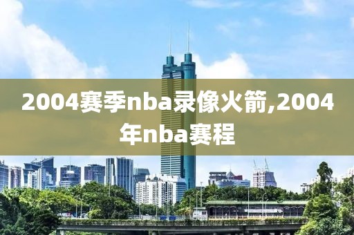 2004赛季nba录像火箭,2004年nba赛程
