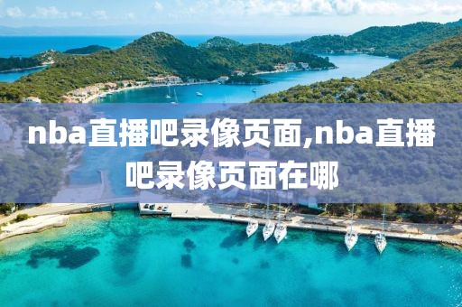 nba直播吧录像页面,nba直播吧录像页面在哪