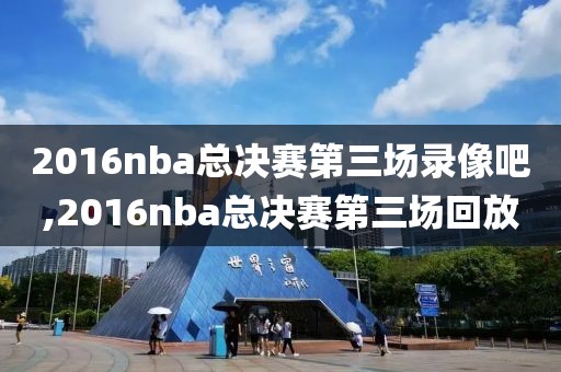 2016nba总决赛第三场录像吧,2016nba总决赛第三场回放