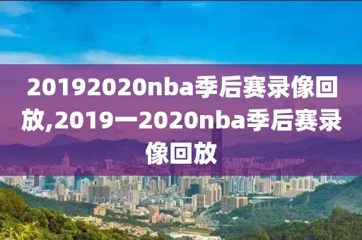 20192020nba季后赛录像回放,2019一2020nba季后赛录像回放