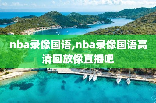 nba录像国语,nba录像国语高清回放像直播吧