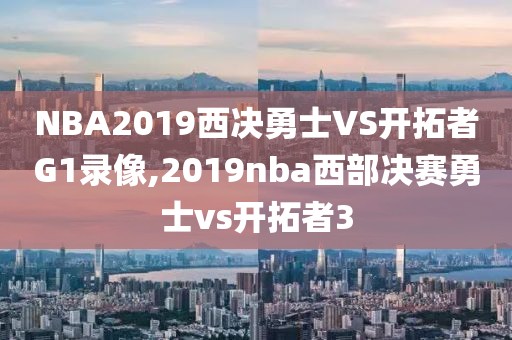 NBA2019西决勇士VS开拓者G1录像,2019nba西部决赛勇士vs开拓者3