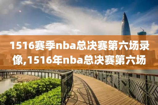 1516赛季nba总决赛第六场录像,1516年nba总决赛第六场